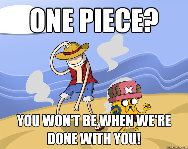 One Piece? You Won't Be When We're Done With You!  