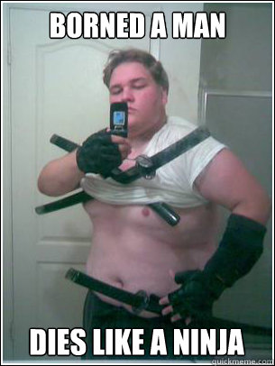 BORNED A MAN DIES LIKE A NINJA  Fat ninja