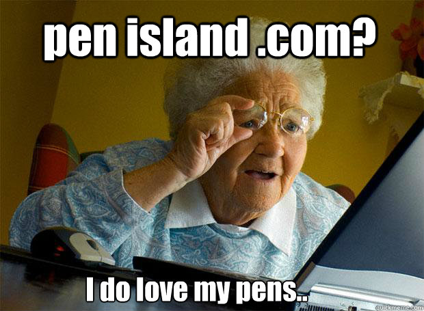 pen island .com? I do love my pens.. - pen island .com? I do love my pens..  Grandma finds the Internet