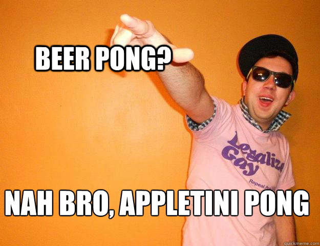 Beer Pong? Nah bro, Appletini Pong - Beer Pong? Nah bro, Appletini Pong  Gay Bro