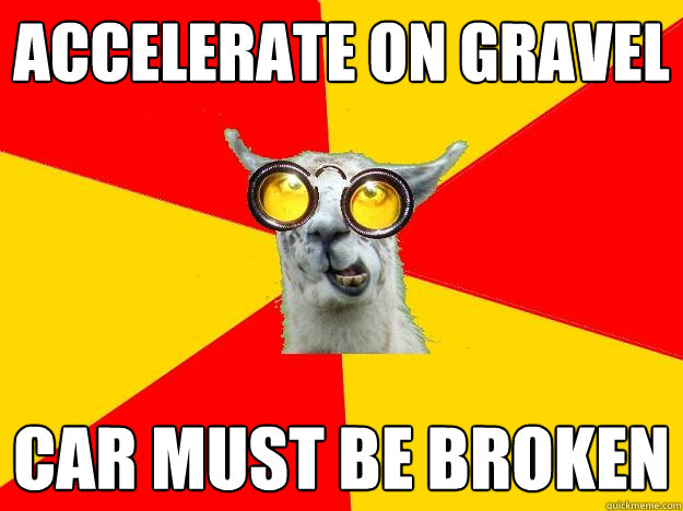 accelerate on gravel  Car must be broken  Learner Driver Llama