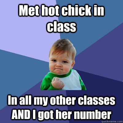 Met hot chick in class In all my other classes AND I got her number  Success Kid