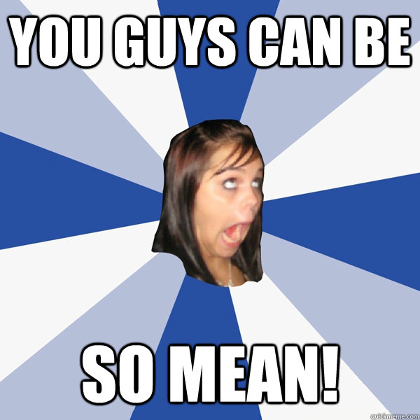 You guys can be  SO MEAN!   Annoying Facebook Girl