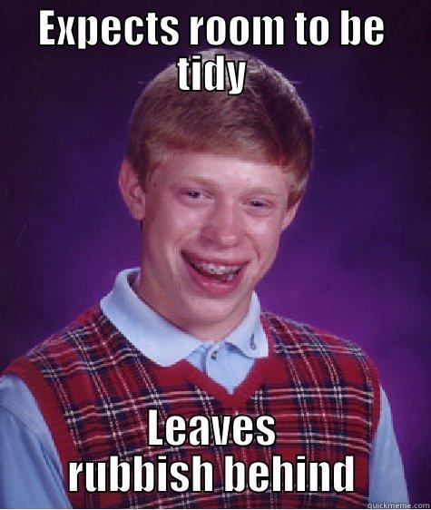 EXPECTS ROOM TO BE TIDY LEAVES RUBBISH BEHIND Bad Luck Brian