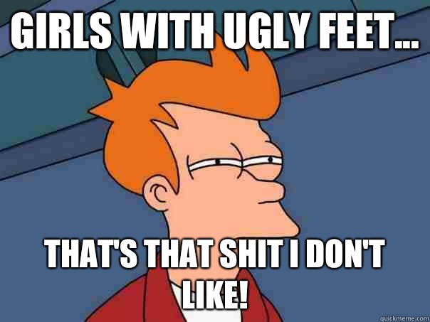 Girls with Ugly Feet... That's that Shit I Don't Like!  - Girls with Ugly Feet... That's that Shit I Don't Like!   Futurama Fry