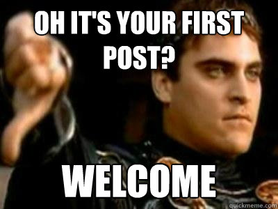 Oh it's your first post? Welcome  Downvoting Roman