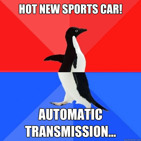 hot new sports car! automatic transmission...  Socially Awksome Penguin