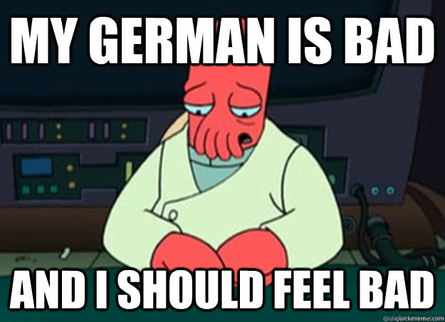 My German is bad And I should feel bad - My German is bad And I should feel bad  I made someone sad and i should feel bad