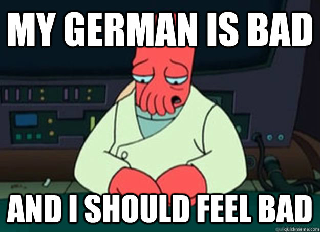 My German is bad And I should feel bad  I made someone sad and i should feel bad