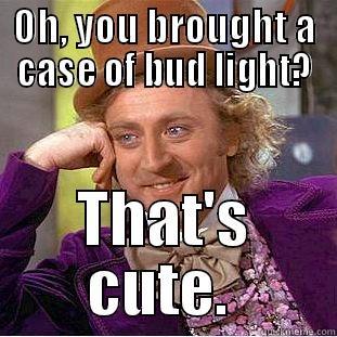 OH, YOU BROUGHT A CASE OF BUD LIGHT? THAT'S CUTE.  Condescending Wonka