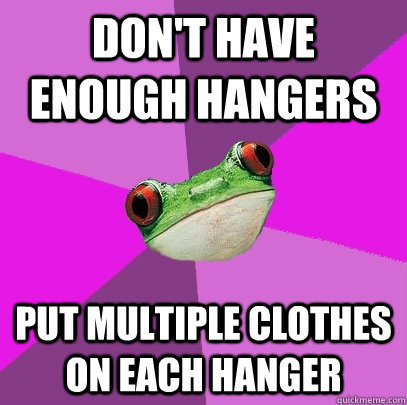 Don't have enough hangers Put multiple clothes on each hanger - Don't have enough hangers Put multiple clothes on each hanger  Foul Bachelorette Frog