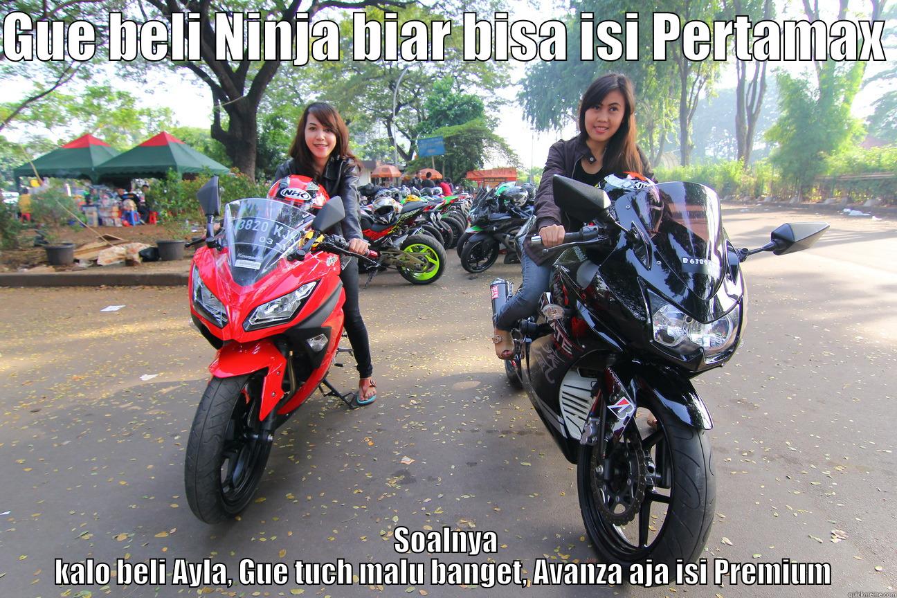 GUE BELI NINJA BIAR BISA ISI PERTAMAX  SOALNYA KALO BELI AYLA, GUE TUCH MALU BANGET, AVANZA AJA ISI PREMIUM  Misc