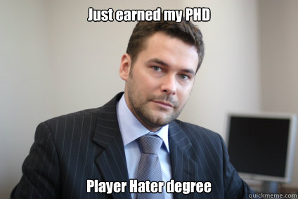 Just earned my PHD Player Hater degree  Successful White Man