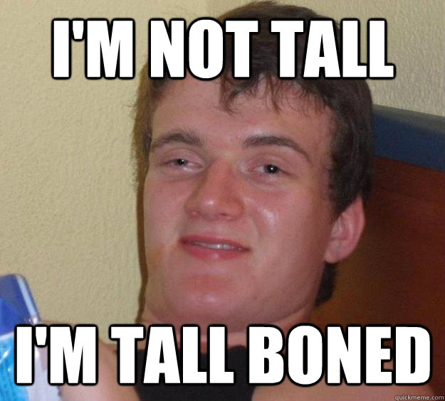 I'm not tall I'm tall boned  10 Guy