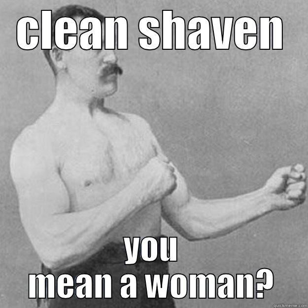 CLEAN SHAVEN YOU MEAN A WOMAN? overly manly man