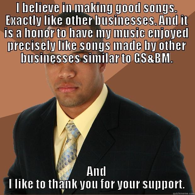 Two Thumbs Up - I BELIEVE IN MAKING GOOD SONGS. EXACTLY LIKE OTHER BUSINESSES. AND IT IS A HONOR TO HAVE MY MUSIC ENJOYED PRECISELY LIKE SONGS MADE BY OTHER BUSINESSES SIMILAR TO GS&BM. AND I LIKE TO THANK YOU FOR YOUR SUPPORT. Successful Black Man