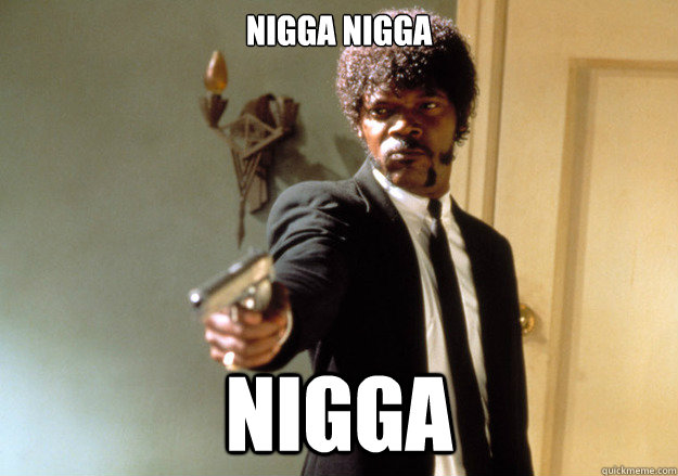 nigga nigga nigga  Samuel L Jackson