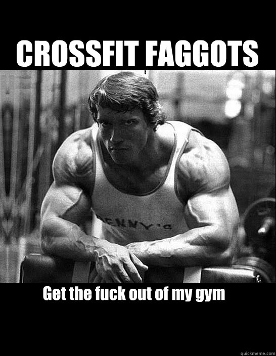 CROSSFIT FAGGOTS Get the fuck out of my gym   