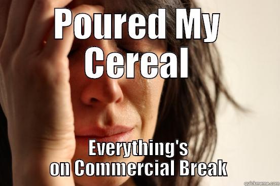 POURED MY CEREAL EVERYTHING'S ON COMMERCIAL BREAK First World Problems