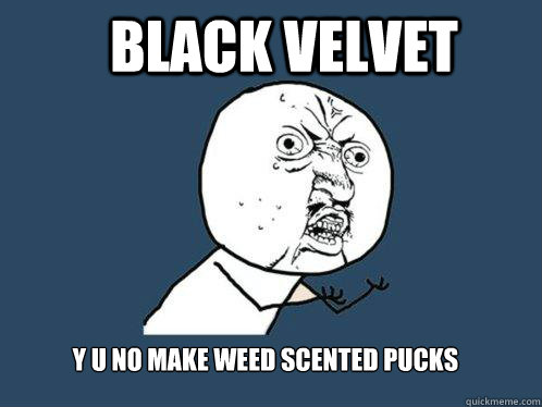 Black Velvet y u no make weed scented pucks   Y U No