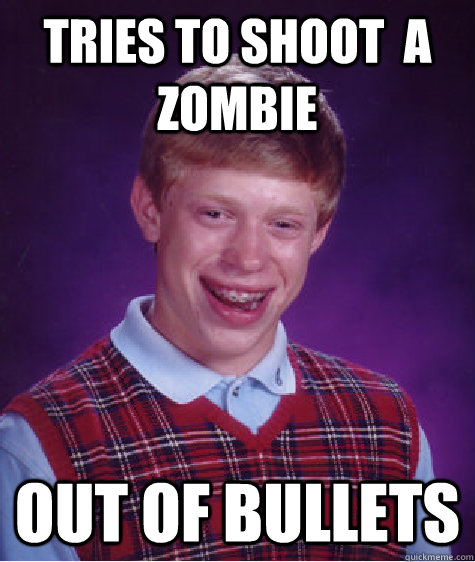 tries to shoot  a zombie out of bullets  Bad Luck Brian
