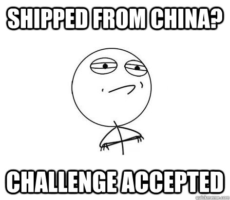 Shipped from china? Challenge Accepted - Shipped from china? Challenge Accepted  Challenge Accepted!