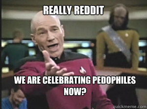 Really Reddit We are celebrating pedophiles now?  Annoyed Picard