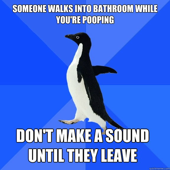Someone walks into bathroom while you're pooping Don't make a sound until they leave    Socially Awkward Penguin