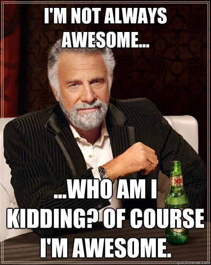 I'm not always awesome... ...Who am I kidding? Of course I'm awesome.  The Most Interesting Man In The World