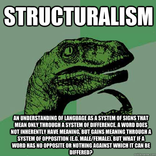 Structuralism An understanding of language as a system of signs that mean only through a system of difference. A word does not inherently have meaning, but gains meaning through a system of opposition (e.g. male/female). But what if a word has no opposite  Philosoraptor