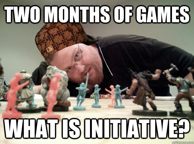 Two months of games what is initiative?  - Two months of games what is initiative?   Scumbag Dungeons and Dragons Player