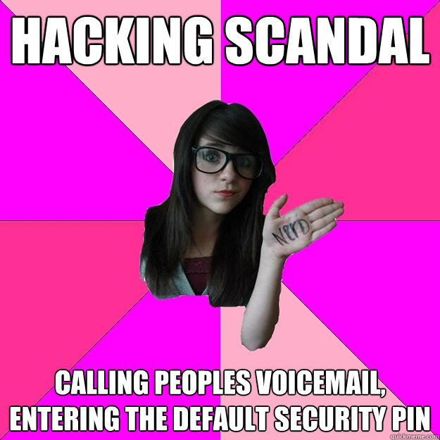 Hacking Scandal calling peoples voicemail, entering the default security pin  Idiot Nerd Girl