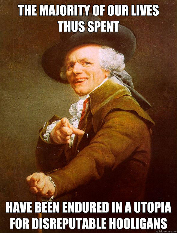 the majority of our lives  thus spent have been endured in a utopia for disreputable hooligans - the majority of our lives  thus spent have been endured in a utopia for disreputable hooligans  Joseph Ducreux