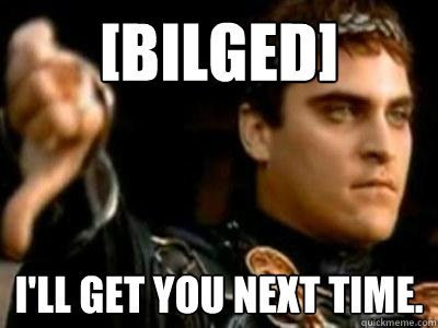 [bilged] I'll get you next time.  Downvoting Roman