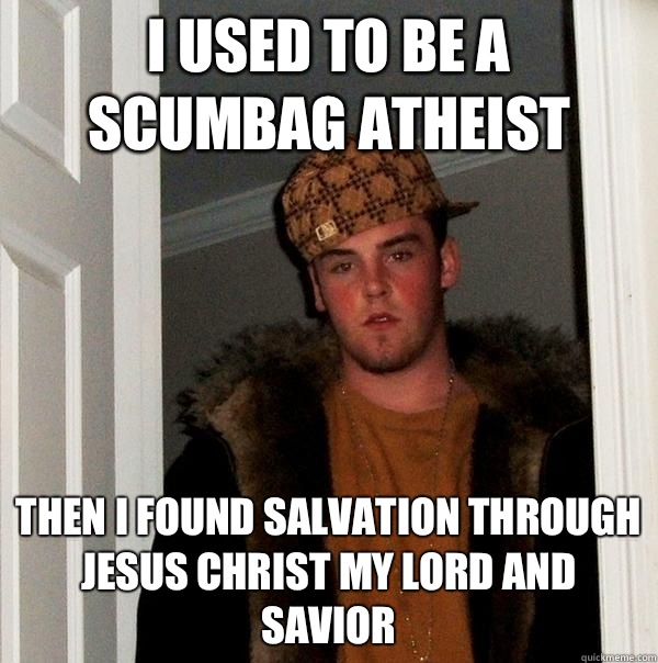 I used to be a Scumbag Atheist Then I found Salvation through Jesus Christ my Lord and savior  Scumbag Steve