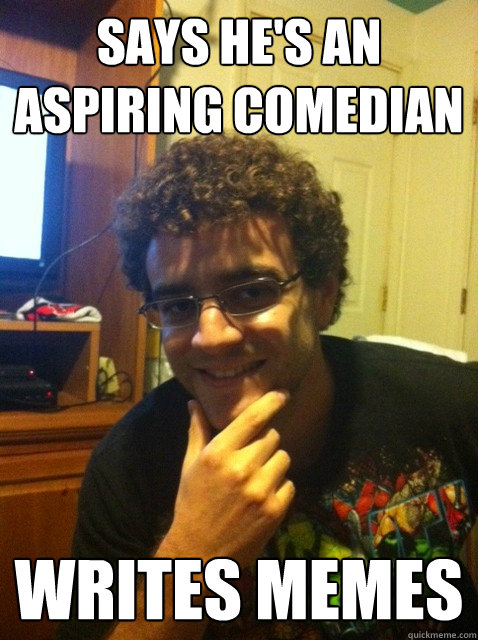 says he's an aspiring comedian writes memes  Over confident nerd