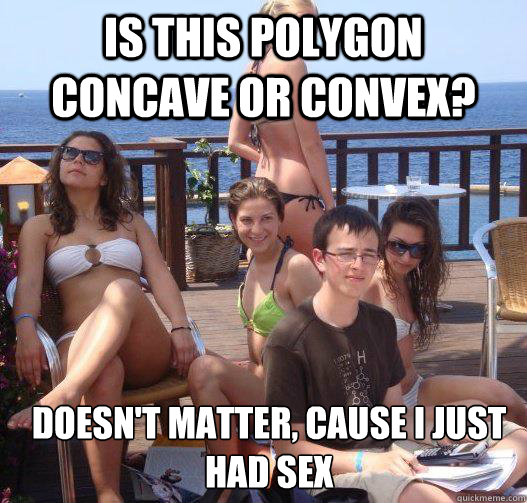 is this polygon concave or convex? doesn't matter, cause i just had sex  Priority Peter
