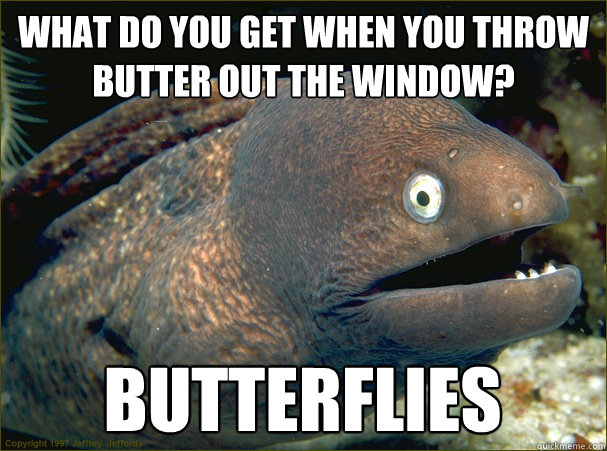 What do you get when you throw butter out the window? Butterflies  Bad Joke Eel