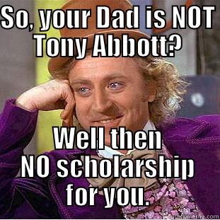 SO, YOUR DAD IS NOT TONY ABBOTT? WELL THEN NO SCHOLARSHIP FOR YOU. Creepy Wonka