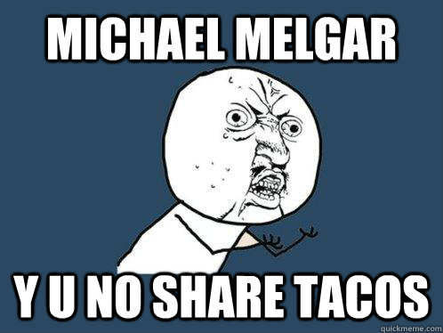 michael melgar  y u no share tacos  Y U No