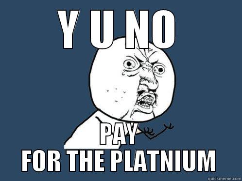 Y U NO PAY FOR THE PLATNIUM Y U No