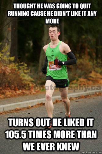 Thought he was going to quit running cause he didn't like it any more turns out he liked it 105.5 times more than we ever knew  