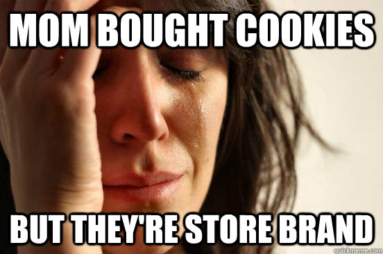 Mom bought cookies but they're store brand   First World Problems