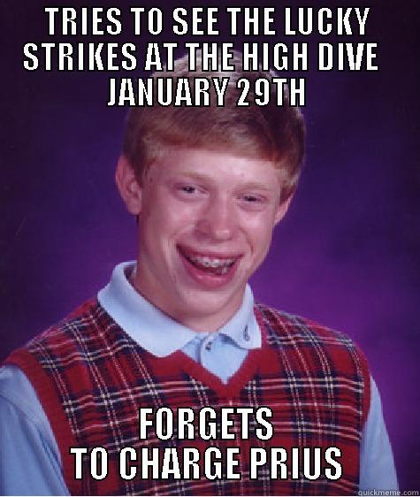 TRIES TO SEE THE LUCKY STRIKES AT THE HIGH DIVE   JANUARY 29TH FORGETS TO CHARGE PRIUS Bad Luck Brian