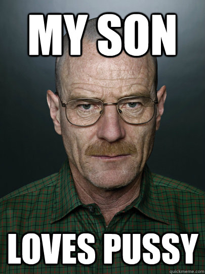 my son loves pussy   Advice Walter White