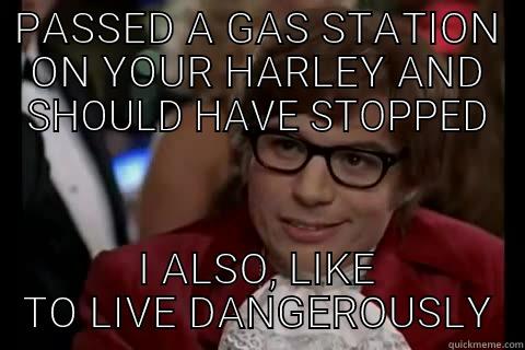 PASSED A GAS STATION ON YOUR HARLEY AND SHOULD HAVE STOPPED I ALSO, LIKE TO LIVE DANGEROUSLY live dangerously 