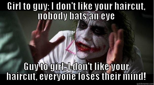 GIRL TO GUY: I DON'T LIKE YOUR HAIRCUT, NOBODY BATS AN EYE GUY TO GIRL: I DON'T LIKE YOUR HAIRCUT, EVERYONE LOSES THEIR MIND! Joker Mind Loss