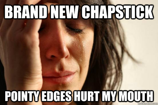 Brand new Chapstick pointy edges hurt my mouth  First World Problems