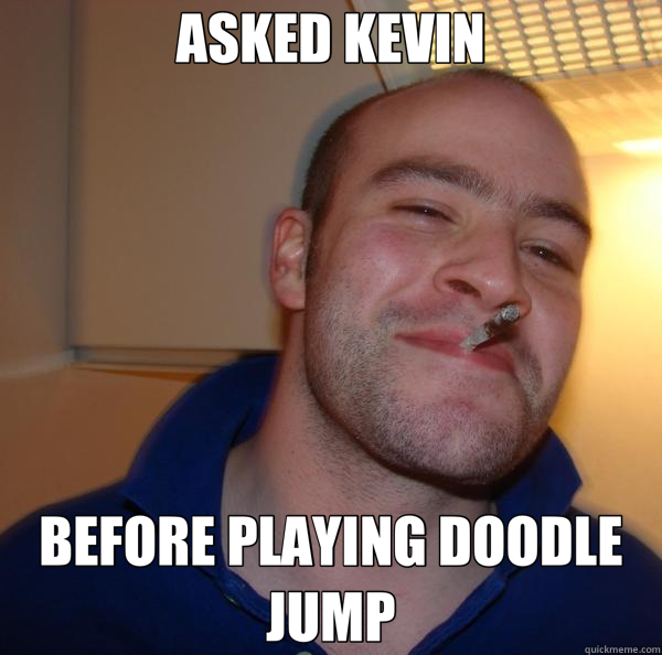 ASKED KEVIN BEFORE PLAYING DOODLE JUMP  Good Guy Greg 
