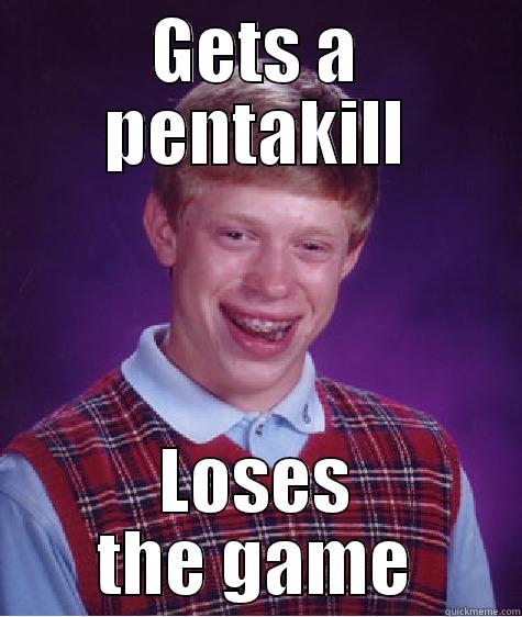 GETS A PENTAKILL LOSES THE GAME Bad Luck Brian